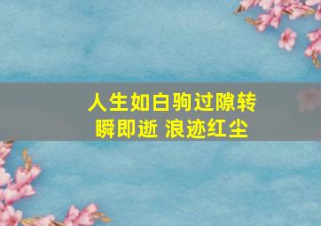 人生如白驹过隙转瞬即逝 浪迹红尘